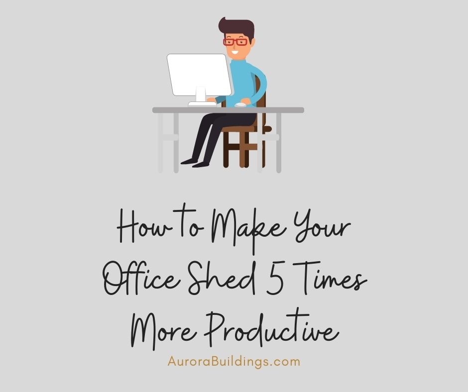 How to Make Your Office Shed 5 Times More Productive