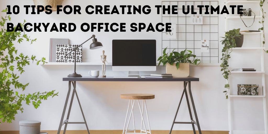 10 Tips for Creating the Ultimate Backyard Office Space