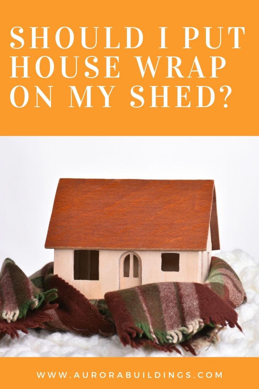 should-i-put-house-wrap-on-my-shed-aurora-buildings