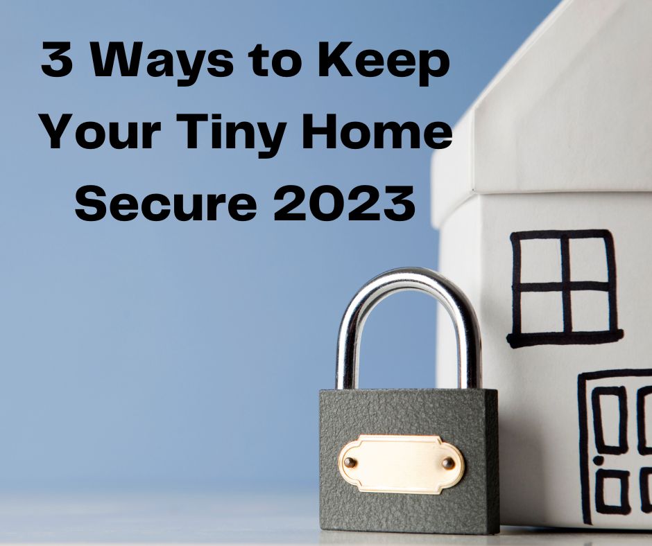 3 Ways to Keep Your Tiny Home Secure 2023